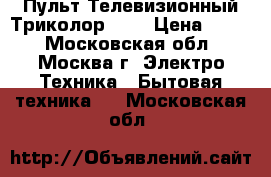 Пульт Телевизионный Триколор 500 › Цена ­ 201 - Московская обл., Москва г. Электро-Техника » Бытовая техника   . Московская обл.